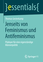 Buchcover ohne Bilder oder Grafiken. Abstrakter zweifarbiger Hintergrund.

Oben: Titel der Reihe: „}essentials{“ vom SpringerVS Verlag.
Danach: Autor: „Thomas Gesterkamp“
Titel: „Jenseits von Feminismus und Antifeminismus“
Untertitel: „Plädoyer für eine eigenständige Männerpolitik“.